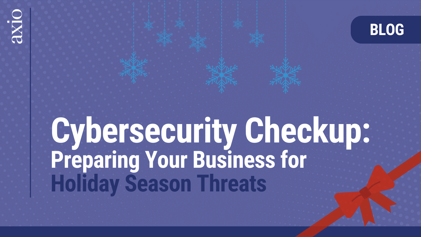 Cybersecurity Check-Up: Preparing Your Business for Holiday Season Threats