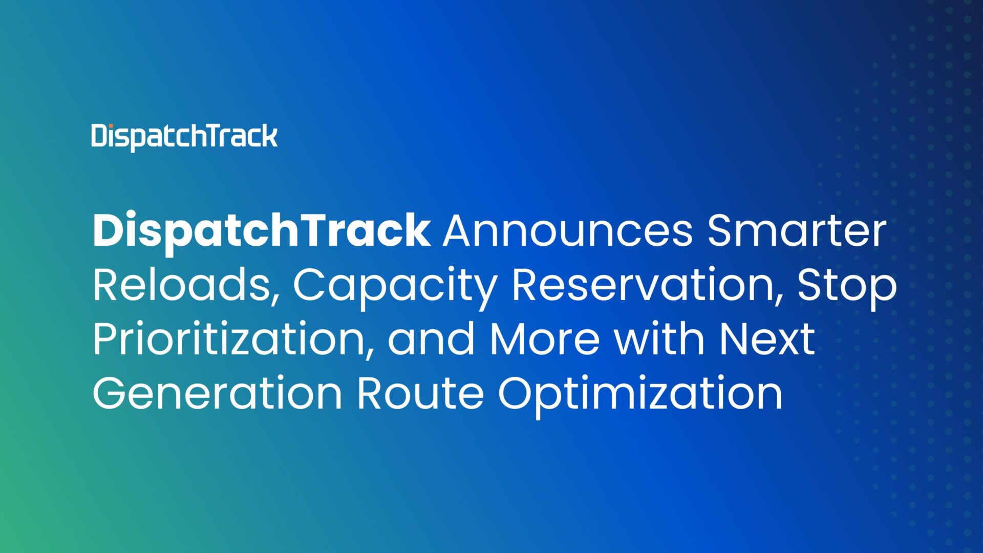 DispatchTrack Announces Smarter Reloads, Capacity Reservation, Stop Prioritization, and More with Next Generation Route Optimization