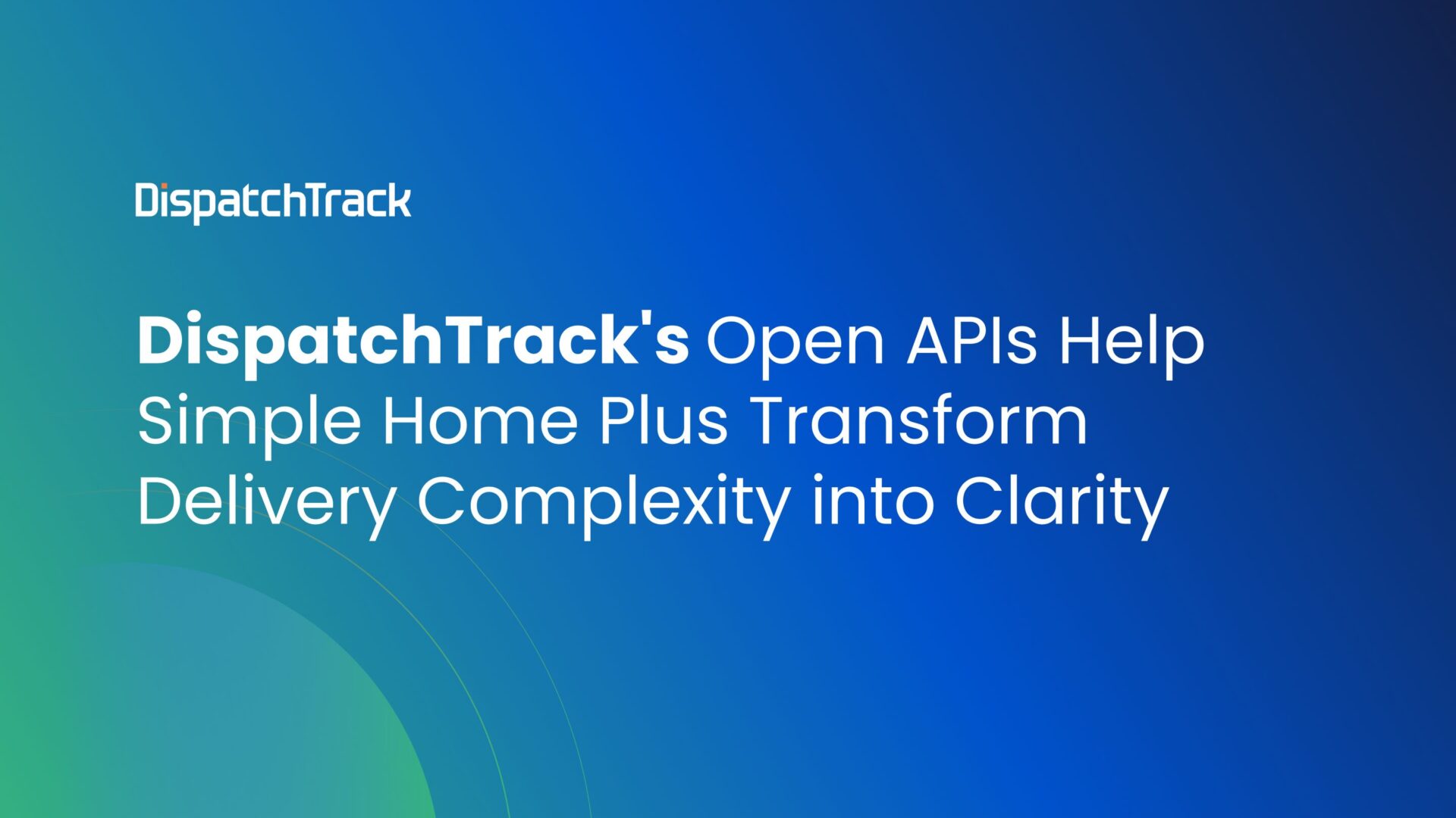 DispatchTrack’s Open APIs Help Simple Home Plus Transform Delivery Complexity into Clarity