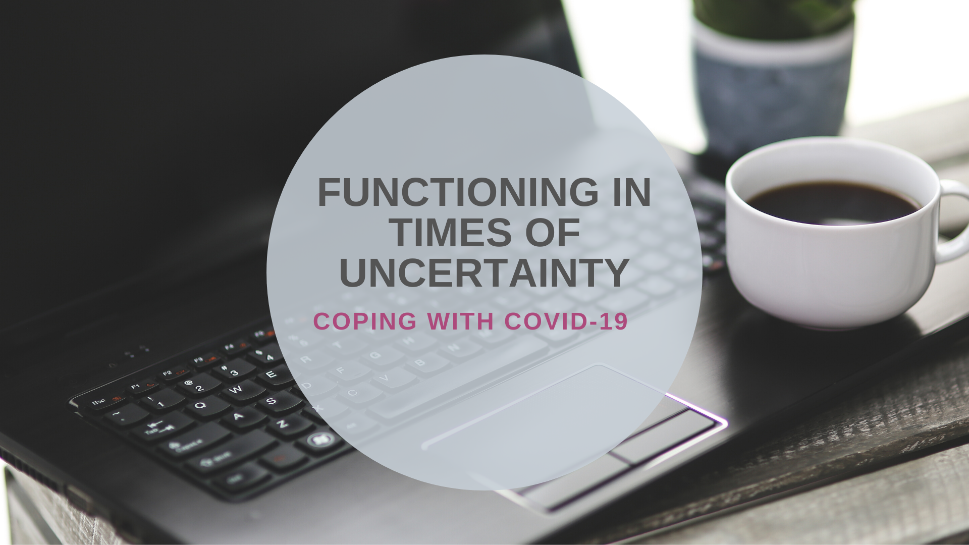 COPING WITH COVID – FUNCTIONING IN TIMES OF UNCERTAINTY