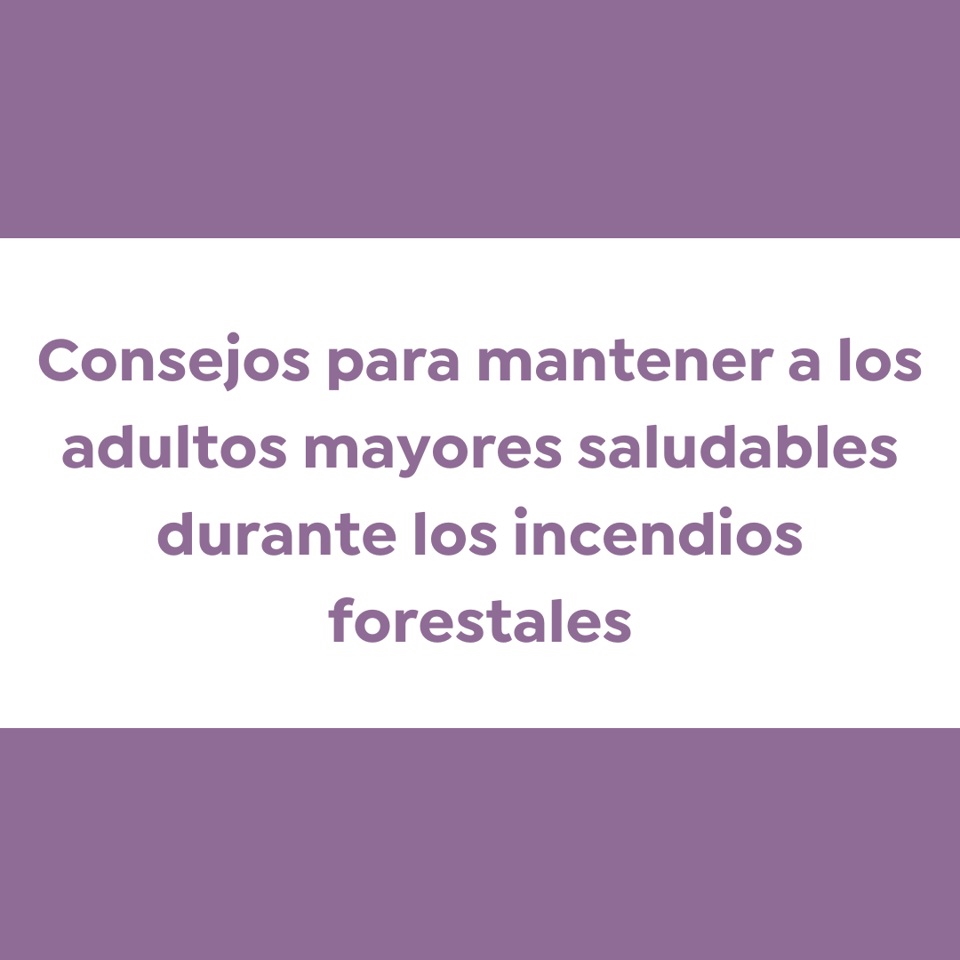 Apoyando a los Adultos Mayores Durante los Incendios Forestales en California: Recursos y Consejos para Mantenerse Seguro
