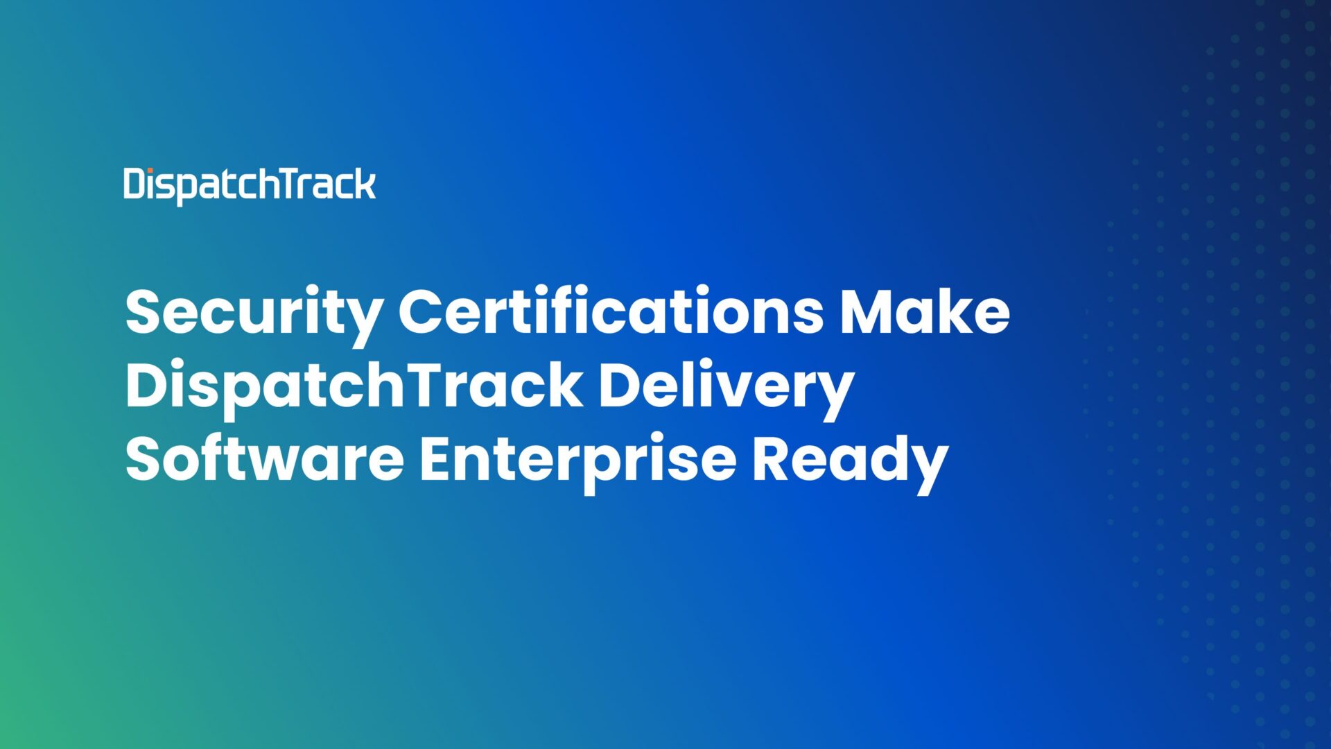 Security Certifications Make DispatchTrack Delivery Software Enterprise Ready